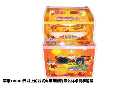 苹果10000元以上的台式电脑玩游戏怎么样求高手解答