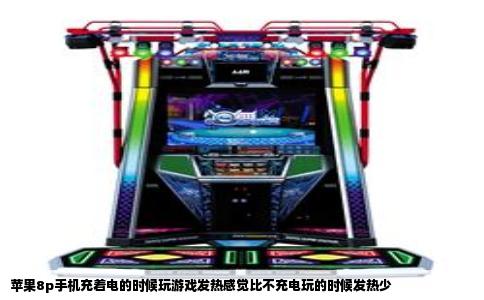 苹果8p手机充着电的时候玩游戏发热感觉比不充电玩的时候发热少
