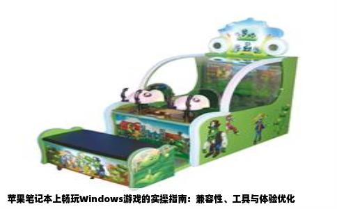 苹果笔记本上畅玩Windows游戏的实操指南：兼容性、工具与体验优化