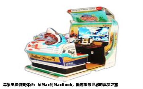 苹果电脑游戏体验：从Mac到MacBook，畅游虚拟世界的真实之旅