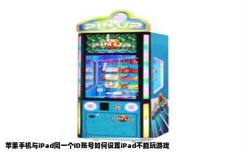 苹果手机与iPad同一个ID账号如何设置iPad不能玩游戏