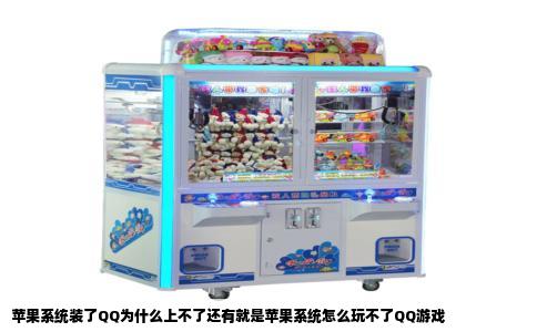 苹果系统装了QQ为什么上不了还有就是苹果系统怎么玩不了QQ游戏