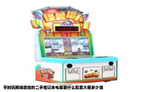 平时玩网络游戏的二手笔记本电脑要什么配置大概多少钱