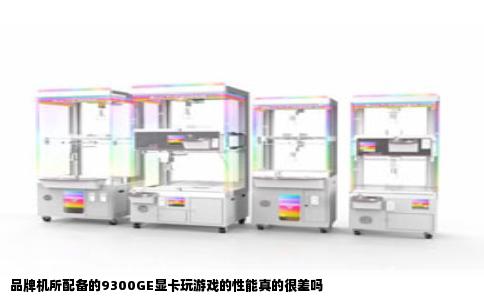 品牌机所配备的9300GE显卡玩游戏的性能真的很差吗