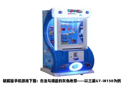 破解版手机游戏下载：合法与道德的灰色地带——以三星GT-i8150为例