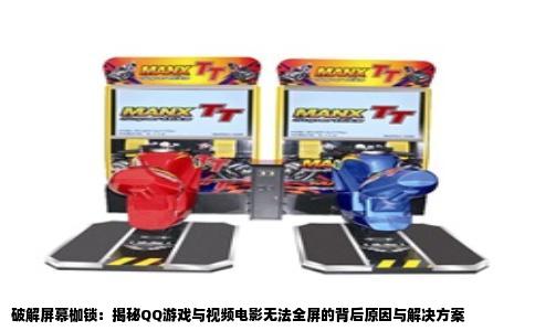 破解屏幕枷锁：揭秘QQ游戏与视频电影无法全屏的背后原因与解决方案