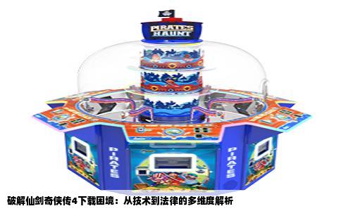 破解仙剑奇侠传4下载困境：从技术到法律的多维度解析