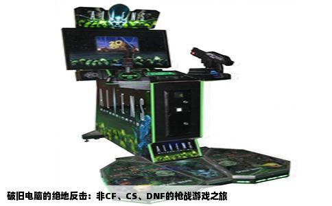 破旧电脑的绝地反击：非CF、CS、DNF的枪战游戏之旅