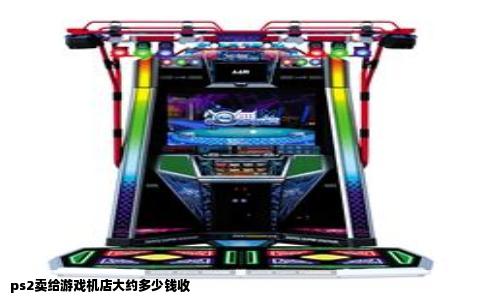 ps2卖给游戏机店大约多少钱收