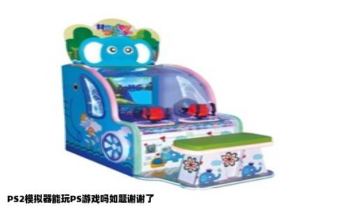 PS2模拟器能玩PS游戏吗如题谢谢了