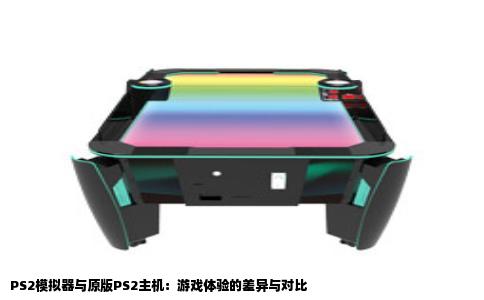PS2模拟器与原版PS2主机：游戏体验的差异与对比