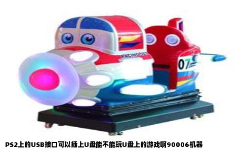 PS2上的USB接口可以插上U盘能不能玩U盘上的游戏啊90006机器