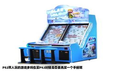 PS2双人玩的游戏多吗在买PS2时候是否要再买一个手柄呢