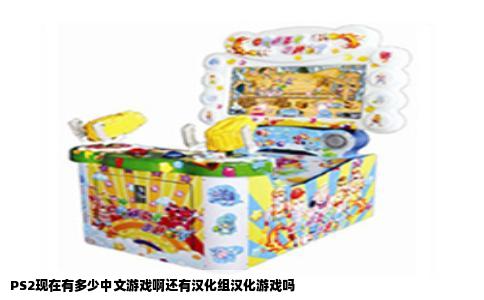 PS2现在有多少中文游戏啊还有汉化组汉化游戏吗