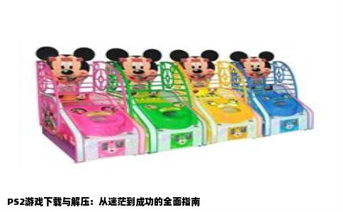 PS2游戏下载与解压：从迷茫到成功的全面指南