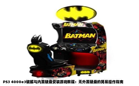 PS3 4000e3破解与内置硬盘安装游戏教程：无外置硬盘的简易操作指南
