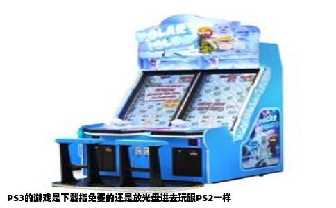 PS3的游戏是下载指免费的还是放光盘进去玩跟PS2一样
