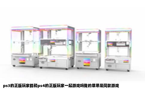 ps3的正版玩家能和ps4的正版玩家一起游戏吗我的意思是同款游戏