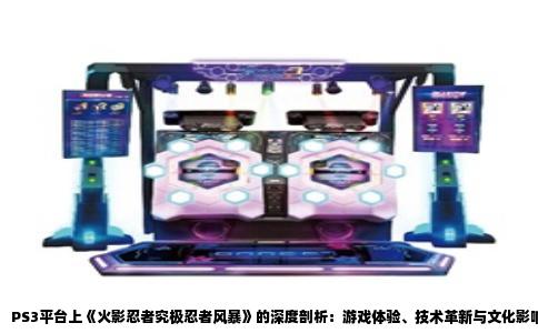 PS3平台上《火影忍者究极忍者风暴》的深度剖析：游戏体验、技术革新与文化影响