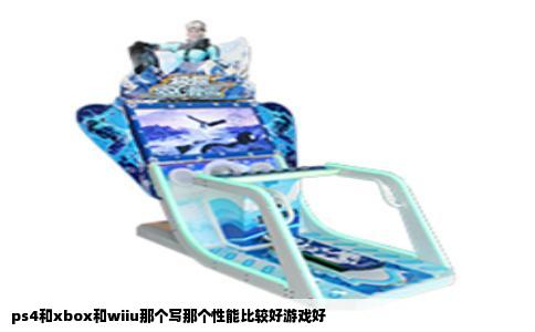 ps4和xbox和wiiu那个写那个性能比较好游戏好