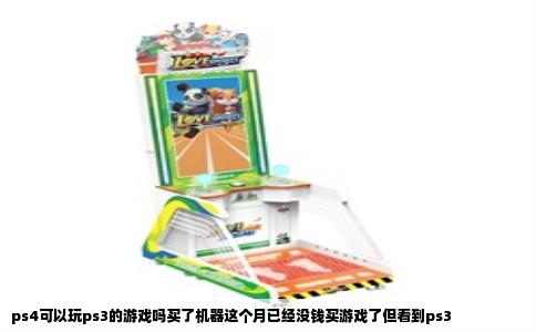 ps4可以玩ps3的游戏吗买了机器这个月已经没钱买游戏了但看到ps3