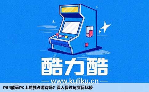 PS4能玩PC上的独占游戏吗？深入探讨与实际比较