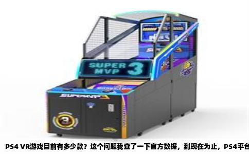PS4 VR游戏目前有多少款？这个问题我查了一下官方数据，到现在为止，PS4平台的VR游戏和应用程序加起来超过500款。这个数字听起来挺多的，但实际玩下来，你会发现里面有不少水分。