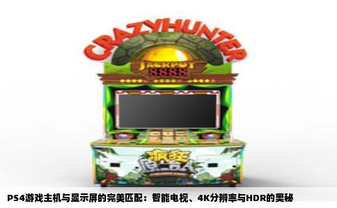 PS4游戏主机与显示屏的完美匹配：智能电视、4K分辨率与HDR的奥秘
