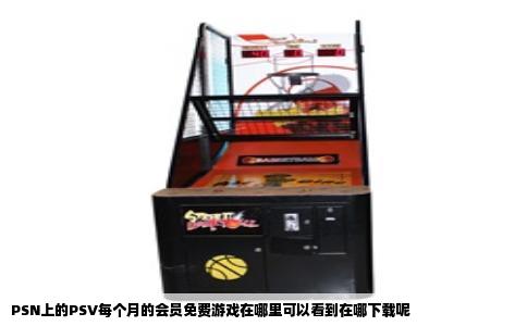 PSN上的PSV每个月的会员免费游戏在哪里可以看到在哪下载呢