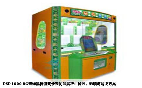 PSP 1000 8G普通黑棒游戏卡顿问题解析：原因、影响与解决方案
