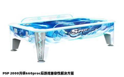 PSP 2000升级660proc后游戏兼容性解决方案