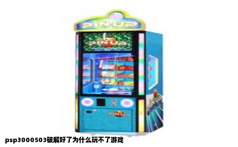 psp3000503破解好了为什么玩不了游戏