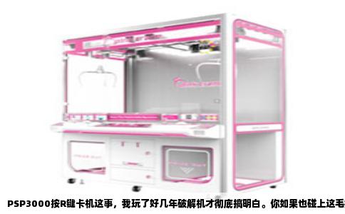 PSP3000按R键卡机这事，我玩了好几年破解机才彻底搞明白。你如果也碰上这毛病，八成是下面这几个原因在捣鬼。