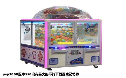 psp3000版本550没有英文能不能下载游戏记忆棒