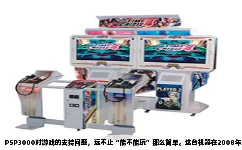 PSP3000对游戏的支持问题，远不止“能不能玩”那么简单。这台机器在2008年发布时，索尼宣称它和PSP2000在游戏兼容性上完全一致，但实际使用中，硬件改版和系统层级的限制，让它在运行部分游戏时出现了独有的怪象。