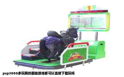 psp3000多玩网的那些游戏都可以直接下载玩吗