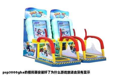 psp3000gba的模拟器安装好了为什么游戏放进去没有显示