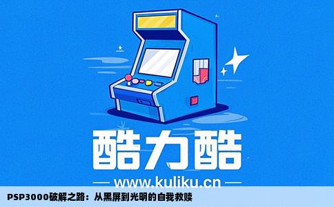 PSP3000破解之路：从黑屏到光明的自我救赎