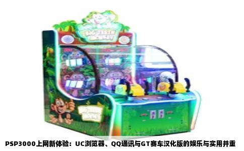 PSP3000上网新体验：UC浏览器、QQ通讯与GT赛车汉化版的娱乐与实用并重