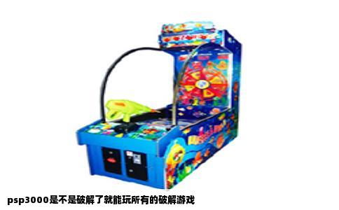 psp3000是不是破解了就能玩所有的破解游戏