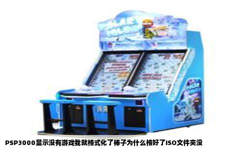 PSP3000显示没有游戏我就格式化了棒子为什么格好了ISO文件夹没