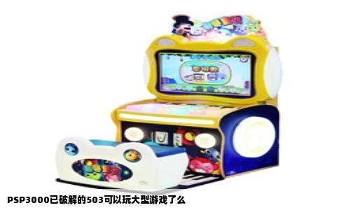 PSP3000已破解的503可以玩大型游戏了么