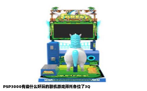 PSP3000有些什么好玩的联机游戏拜托各位了3Q