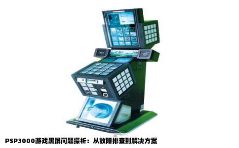 PSP3000游戏黑屏问题探析：从故障排查到解决方案