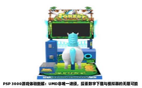 PSP 3000游戏体验新解：UMD非唯一途径，探索数字下载与模拟器的无限可能