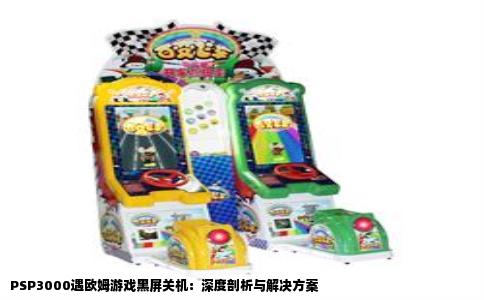 PSP3000遇欧姆游戏黑屏关机：深度剖析与解决方案