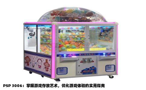 PSP 3006：掌握游戏存放艺术，优化游戏体验的实用指南