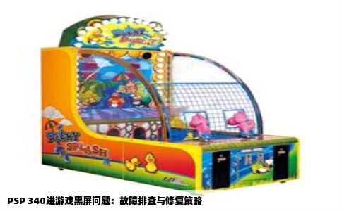 PSP 340进游戏黑屏问题：故障排查与修复策略