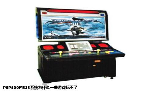 PSP500M333系统为什么一些游戏玩不了