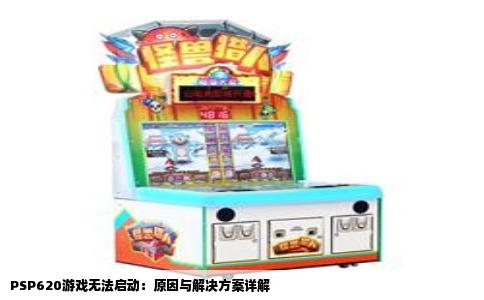 PSP620游戏无法启动：原因与解决方案详解